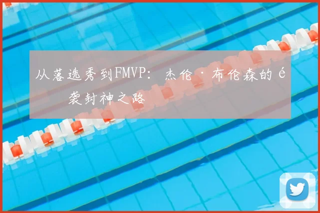 从落选秀到FMVP:杰伦·布伦森的逆袭封神之路