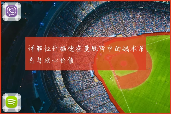 详解拉什福德在曼联阵中的战术角色与核心价值