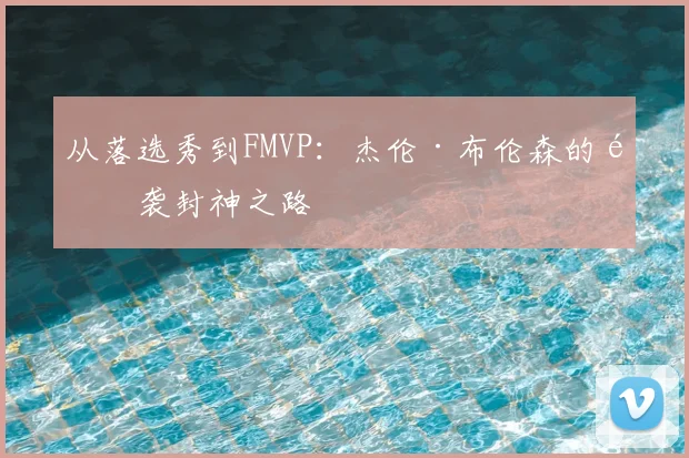 从落选秀到FMVP：杰伦·布伦森的逆袭封神之路