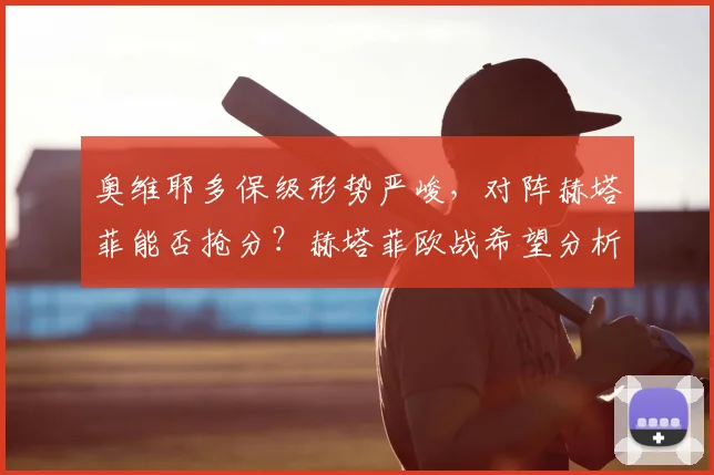 奥维耶多保级形势严峻,对阵赫塔菲能否抢分?赫塔菲欧战希望分析