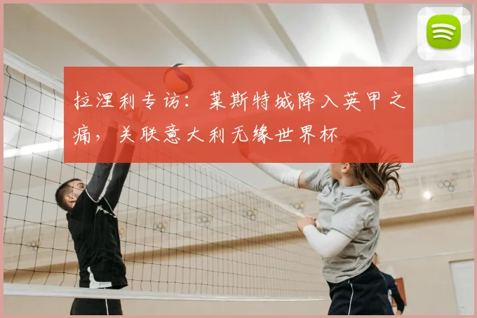 拉涅利专访：莱斯特城降入英甲之痛，关联意大利无缘世界杯