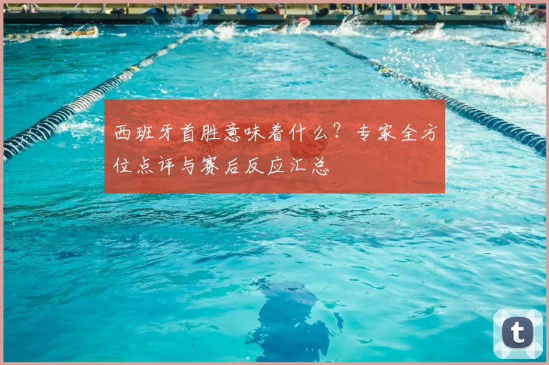 西班牙首胜意味着什么?专家全方位点评与赛后反应汇总