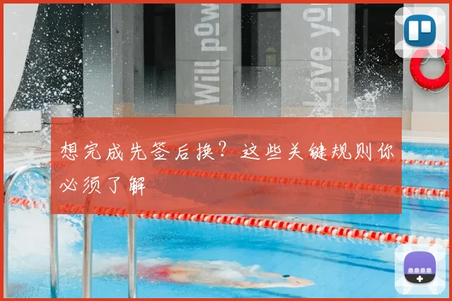 想完成先签后换？这些关键规则你必须了解