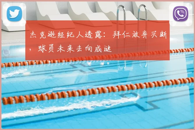 杰克逊经纪人透露：拜仁放弃买断，球员未来去向成谜