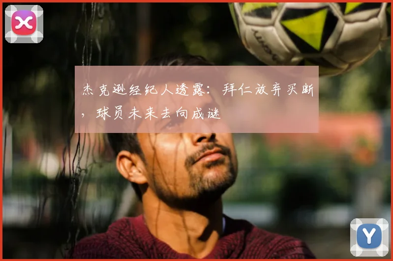 杰克逊经纪人透露：拜仁放弃买断，球员未来去向成谜
