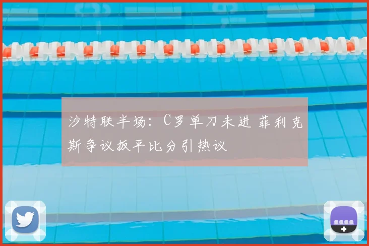 沙特联半场：C罗单刀未进 菲利克斯争议扳平比分引热议
