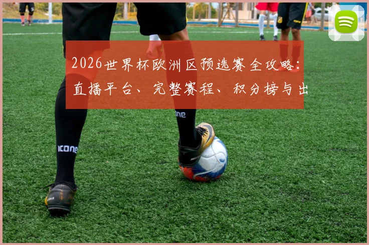 2026世界杯欧洲区预选赛全攻略:直播平台、完整赛程、积分榜与出线规则一手掌握