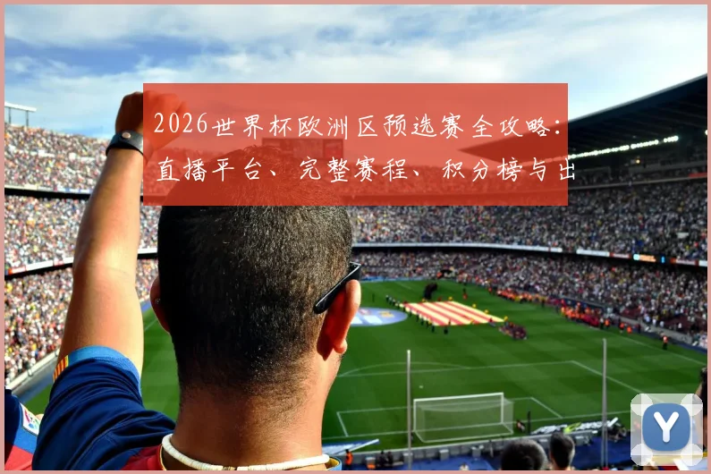 2026世界杯欧洲区预选赛全攻略：直播平台、完整赛程、积分榜与出线规则一手掌握